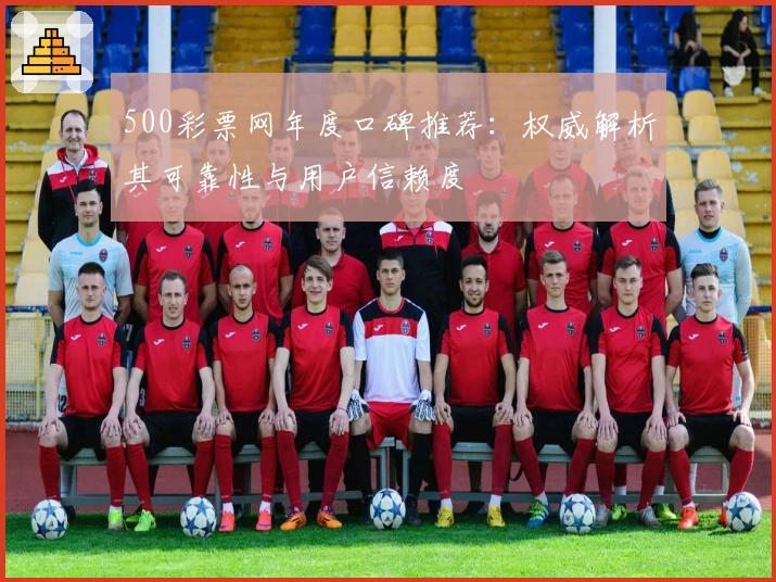 500彩票网年度口碑推荐：权威解析其可靠性与用户信赖度