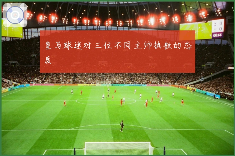 皇马球迷对三位不同主帅执教的态度