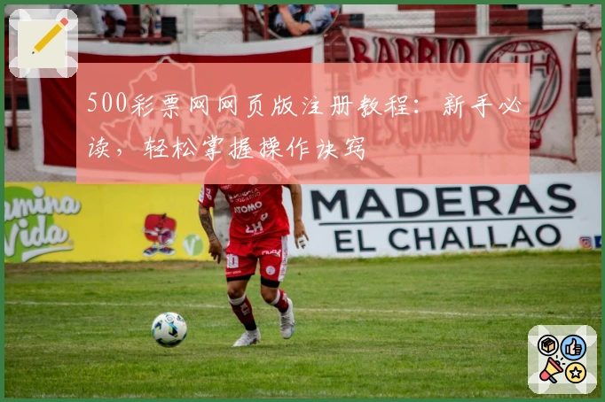 500彩票网网页版注册教程：新手必读，轻松掌握操作诀窍