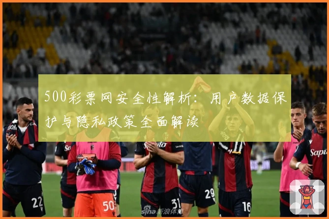 500彩票网安全性解析：用户数据保护与隐私政策全面解读