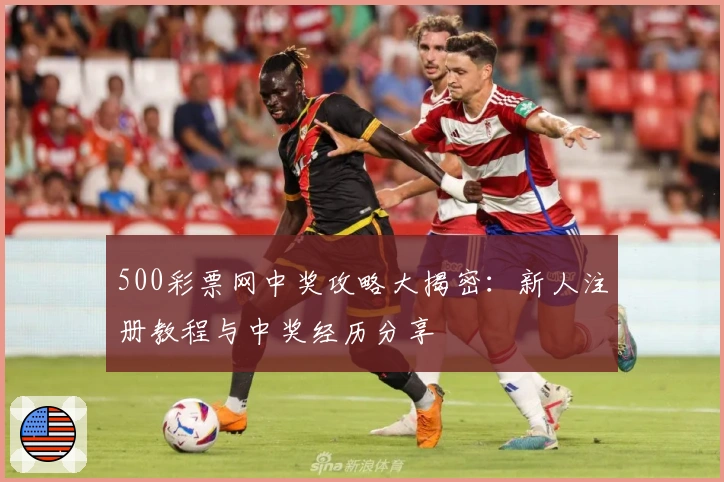 500彩票网中奖攻略大揭密：新人注册教程与中奖经历分享