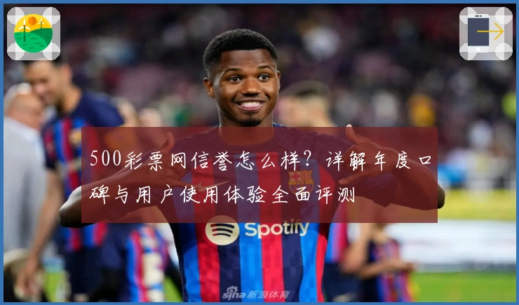 500彩票网信誉怎么样？详解年度口碑与用户使用体验全面评测