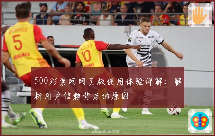 500彩票网网页版使用体验详解：解析用户信赖背后的原因