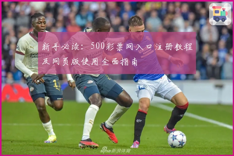 新手必读:500彩票网入口注册教程及网页版使用全面指南