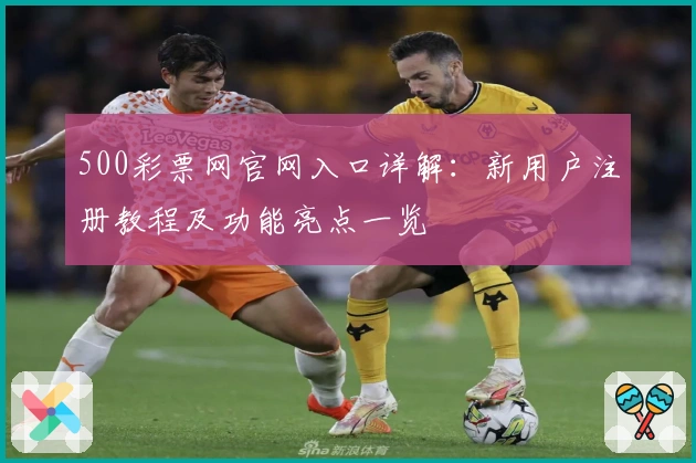 500彩票网官网入口详解：新用户注册教程及功能亮点一览
