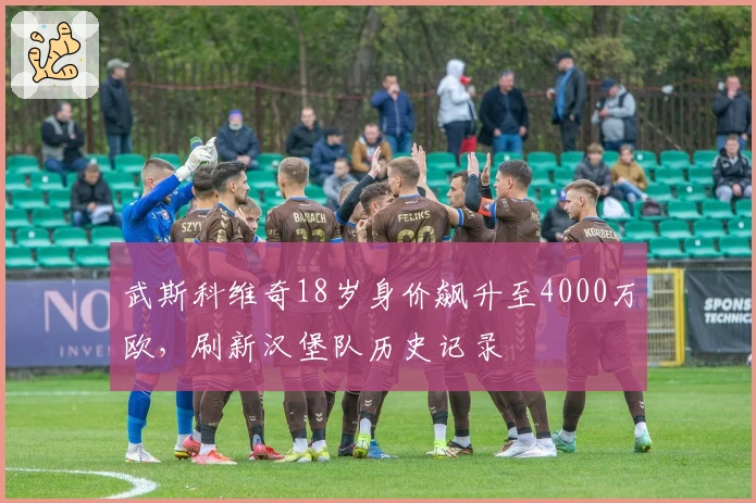 武斯科维奇18岁身价飙升至4000万欧，刷新汉堡队历史记录