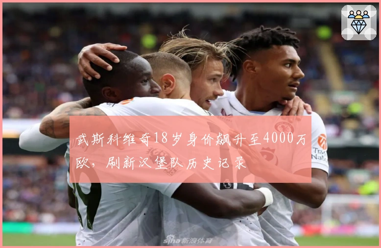 武斯科维奇18岁身价飙升至4000万欧，刷新汉堡队历史记录