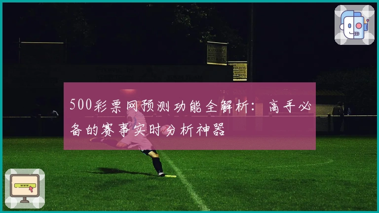 500彩票网预测功能全解析：高手必备的赛事实时分析神器