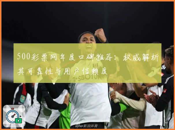 500彩票网年度口碑推荐：权威解析其可靠性与用户信赖度