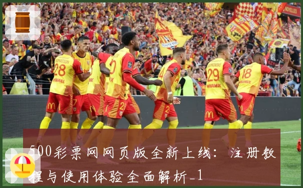 500彩票网网页版全新上线：注册教程与使用体验全面解析_1